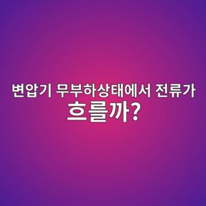 변압기 무부하 상태에서도 전류가 흐르는 이유 2 ebb380ec9595eab8b0 ebacb4ebb680ed9598ec8381ed839cec9790ec849c eca084eba598eab080 ed9d90eba5bceab98c 1788101446